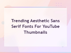 Trending Aesthetic Sans Serif Fonts for Eye-Catching Youtube Thumbnails